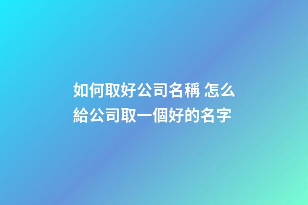 如何取好公司名稱 怎么給公司取一個好的名字-第1張-公司起名-玄機派